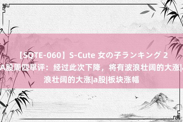 【SQTE-060】S-Cute 女の子ランキング 2014 TOP10 A股周四早评：经过此次下降，将有波浪壮阔的大涨|a股|板块涨幅