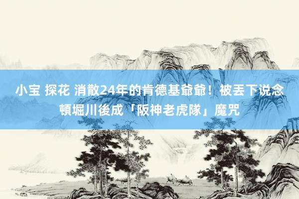 小宝 探花 消散24年的肯德基爺爺！被丟下说念頓堀川後成「阪神老虎隊」魔咒