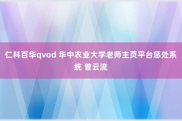 仁科百华qvod 华中农业大学老师主页平台惩处系统 曾云流