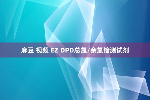 麻豆 视频 EZ DPD总氯/余氯检测试剂