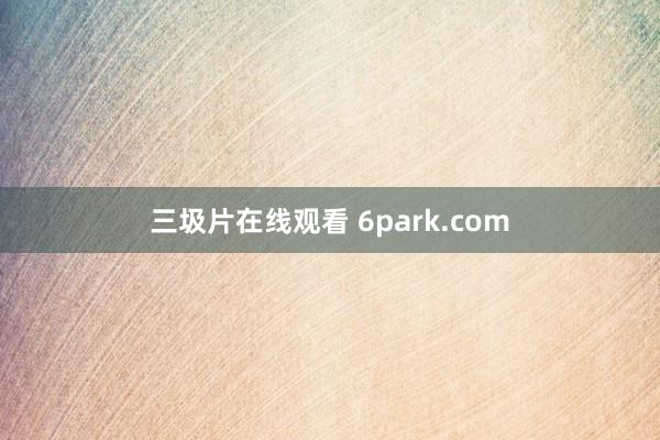 三圾片在线观看 6park.com